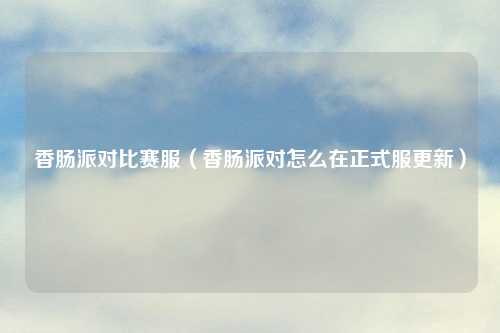 香肠派对比赛服（香肠派对怎么在正式服更新）