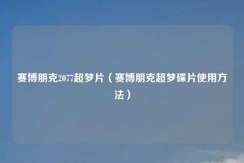 赛博朋克2077超梦片（赛博朋克超梦碟片使用     ）