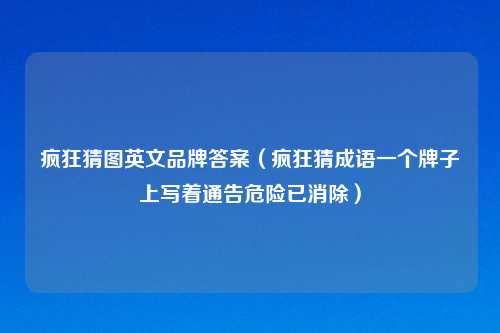 疯狂猜图英文品牌答案(疯狂猜成语一个牌子上写着通告危险已消除)