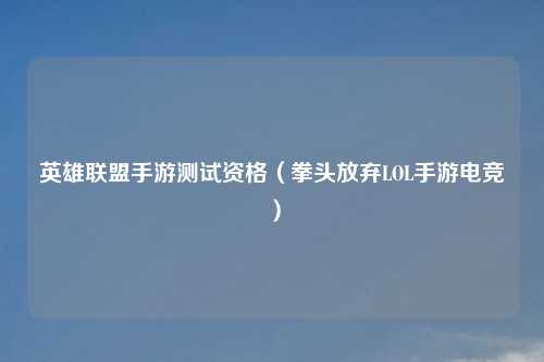 英雄联盟手游测试资格（拳头放弃LOL手游电竞）