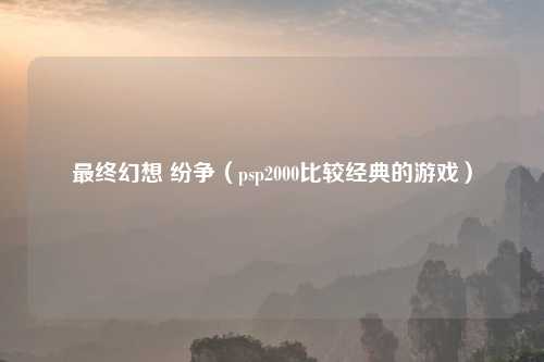 最终幻想 纷争（psp2000比较经典的游戏）