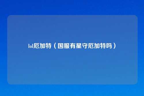 lol厄加特（国服有星守厄加特吗）