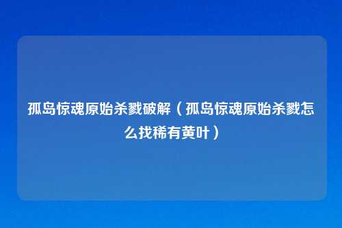 孤岛惊魂原始杀戮破解(孤岛惊魂原始杀戮怎么找稀有黄叶)