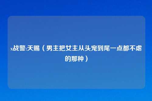 x战警:天赐（男主把女主从头宠到尾一点都不虐的那种）