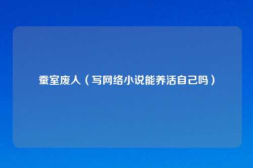 蚕室废人（写     小说能养活自己吗）