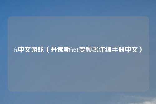 fc中文游戏（丹佛斯fc51变频器详细手册中文）