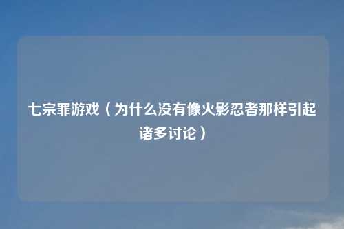 七宗罪游戏(为什么没有像火影忍者那样引起诸多讨论)