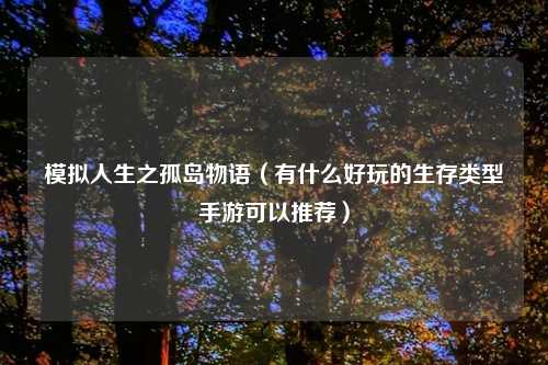 模拟人生之孤岛物语（有什么好玩的生存类型手游可以推荐）