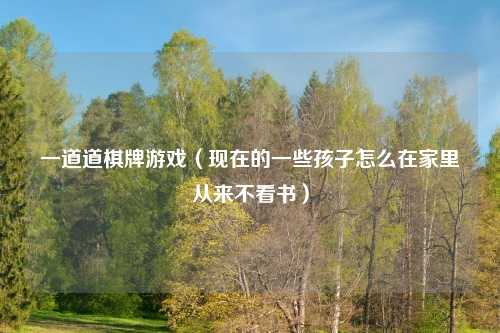 一道道棋牌游戏（现在的一些孩子怎么在家里从来不看书）