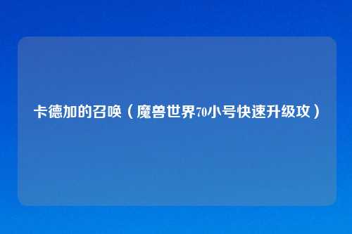 卡德加的召唤(魔兽世界70小号快速升级攻)