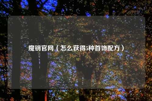 魔钥官网（怎么获得5种首饰配方）