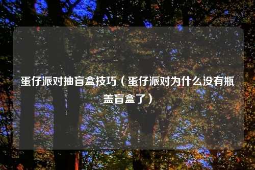 蛋仔派对抽盲盒技巧（蛋仔派对为什么没有瓶盖盲盒了）