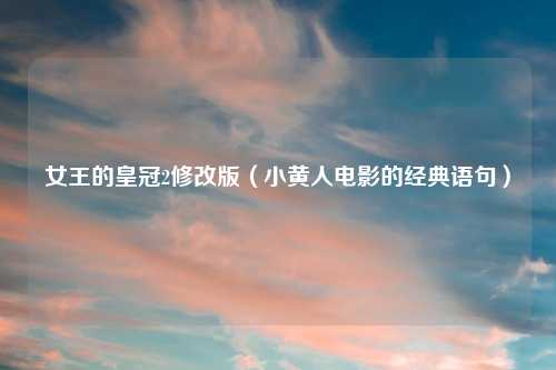 女王的皇冠2修改版(小黄人电影的经典语句)