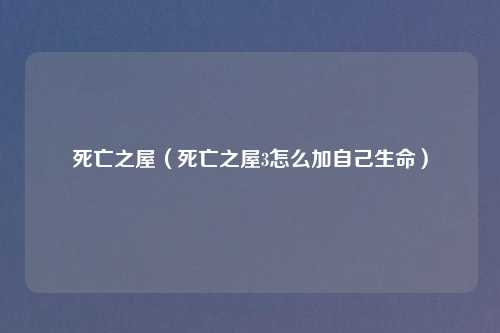 死亡之屋（死亡之屋3怎么加自己生命）