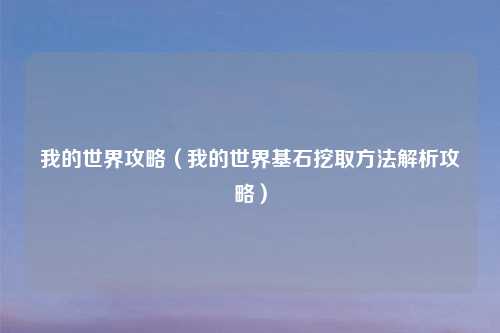 我的世界攻略（我的世界基石挖取     解析攻略）