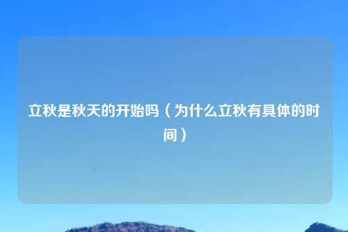 立秋是秋天的开始吗(为什么立秋有具体的时间)