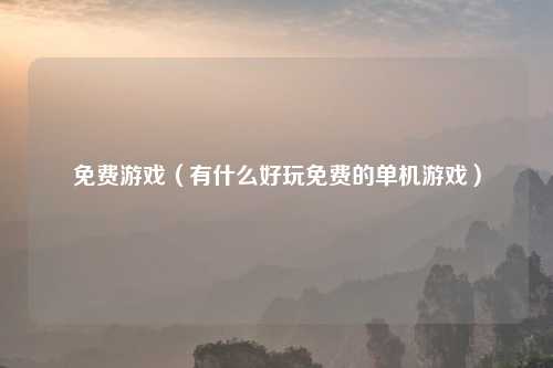 免费游戏（有什么好玩免费的单机游戏）