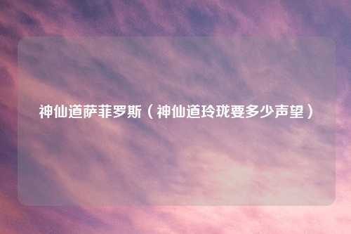 神仙道萨菲罗斯（神仙道玲珑要多少声望）