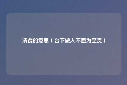 清贫的意思(台下做人不屈为至贵)