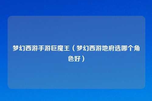 梦幻西游手游巨魔王（梦幻西游地府选哪个角色好）