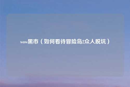 wow黑市（如何看待冒险岛2众人脱坑）