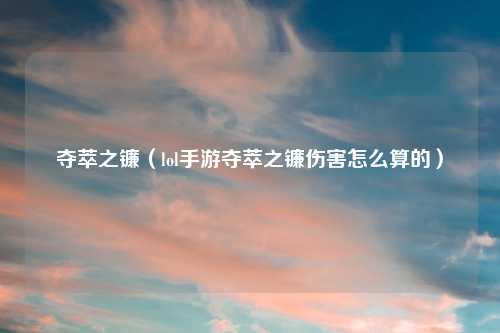 夺萃之镰(lol手游夺萃之镰伤害怎么算的)