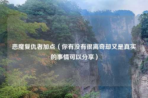 恶魔复仇者加点（你有没有很离奇却又是真实的事情可以分享）