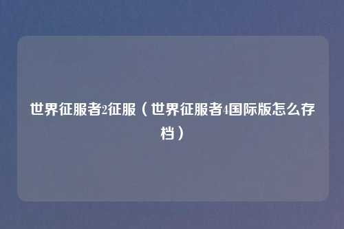 世界征服者2征服（世界征服者4国际版怎么存档）