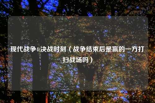 现代战争4:决战时刻（战争结束后是赢的一方打扫战场吗）