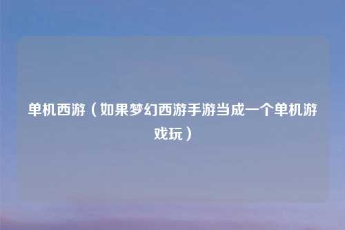 单机西游（如果梦幻西游手游当成一个单机游戏玩）