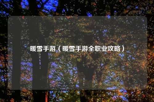 暖雪手游（暖雪手游     业攻略）