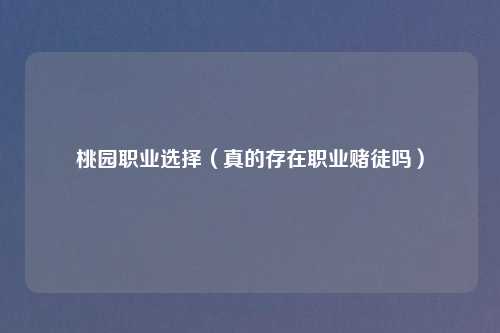 桃园职业选择（真的存在职业赌徒吗）
