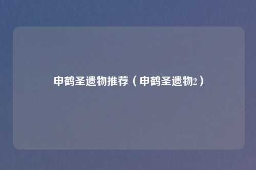 申鹤圣遗物推荐(申鹤圣遗物2)