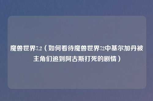 魔兽世界7.2(如何看待魔兽世界72中基尔加丹被主角们追到阿古斯打死的剧情)