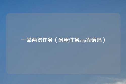 一举两得任务（闲蛋任务app靠谱吗）