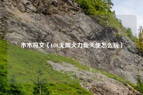 木木符文(LOL无限火力新天使怎么玩)