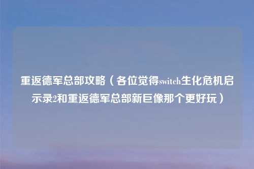 重返德军总部攻略（各位觉得switch生化危机启示录2和重返德军总部新巨像那个更好玩）