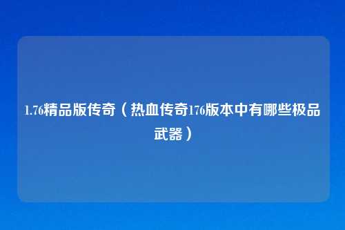 1.76精品版传奇(热血传奇176版本中有哪些极品武器)