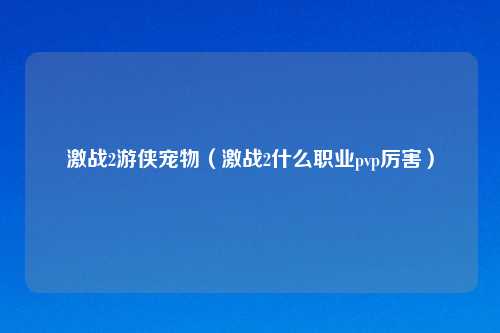 激战2游侠宠物(激战2什么职业pvp厉害)