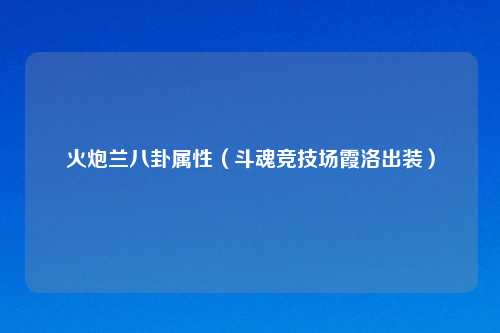 火炮兰八卦属性（斗魂竞技场霞洛出装）