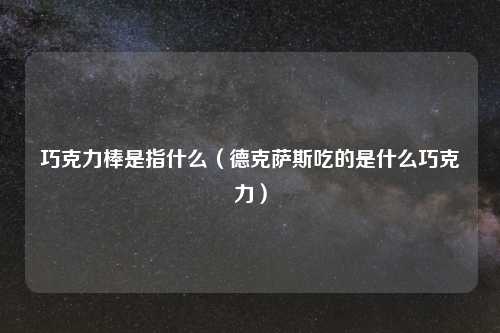 巧克力棒是指什么（德克萨斯吃的是什么巧克力）