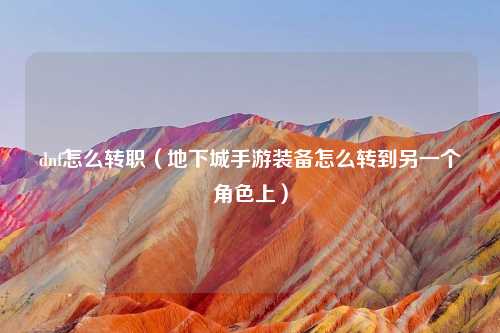 dnf怎么转职（地下城手游装备怎么转到另一个角色上）