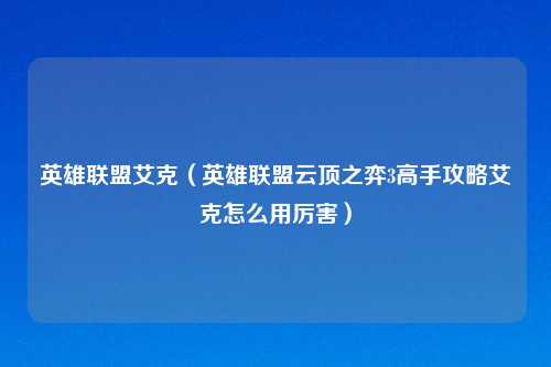 英雄联盟艾克（英雄联盟云顶之弈3高手攻略艾克怎么用厉害）