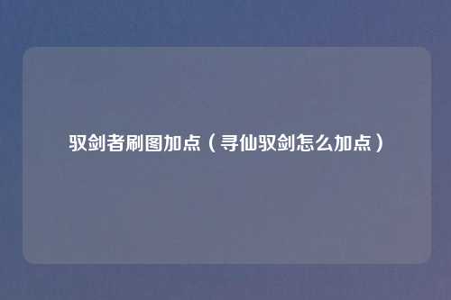 驭剑者刷图加点（寻仙驭剑怎么加点）