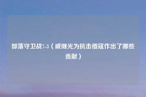 部落守卫战7-3（戚继光为抗击倭寇作出了哪些贡献）