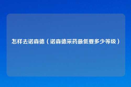 怎样去诺森德（诺森德采药更低要多少等级）