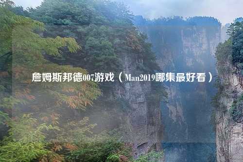 詹姆斯邦德007游戏（Man2019哪集更好看）
