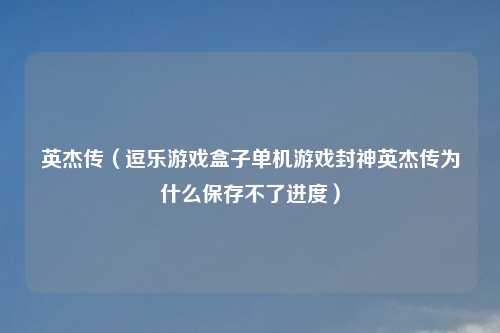 英杰传(逗乐游戏盒子单机游戏封神英杰传为什么保存不了进度)