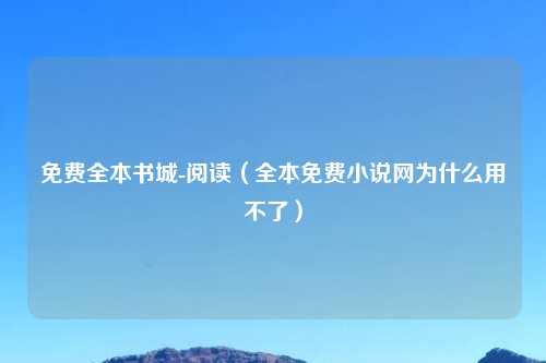 免费全本书城-阅读(全本免费小说网为什么用不了)