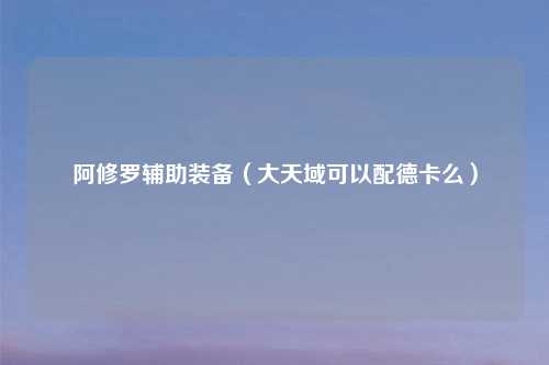 阿修罗辅助装备（大天域可以配德卡么）